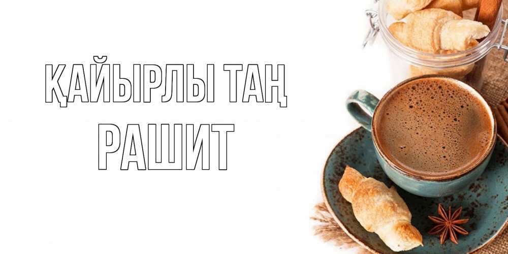 Күн сайын ашық хат с именем, РАШИТ Қайырлы таң кофе с пенкой Онлайн тегін жүктеп алу тілектері бар керемет карта 