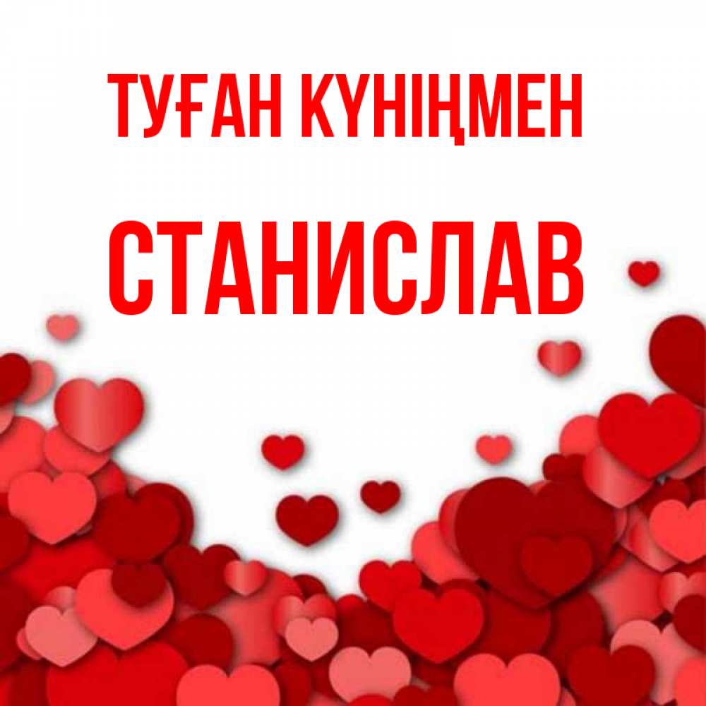 Күн сайын ашық хат с именем, Станислав Туған күніңмен много красных сердечек о любви Онлайн тегін жүктеп алу тілектері бар керемет карта 