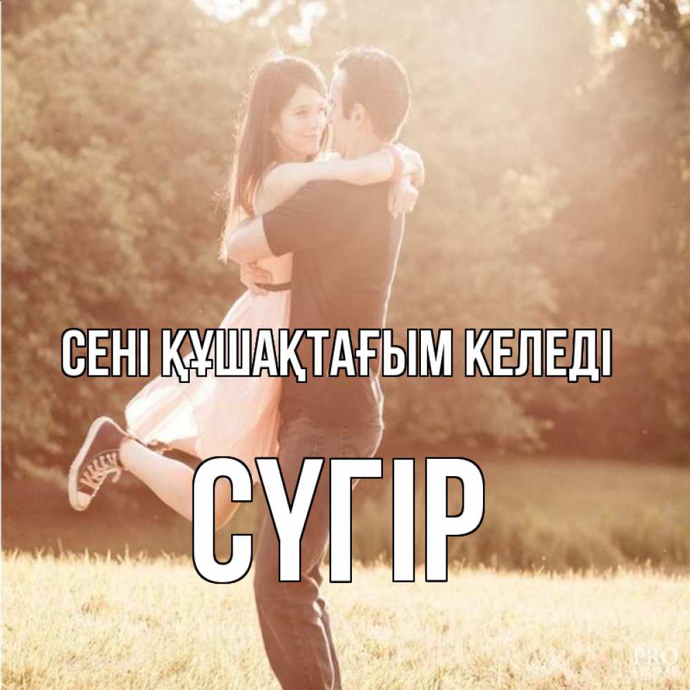 Күн сайын ашық хат с именем, СҮГІР сені құшақтағым келеді парень и девушка фото под фильтром Онлайн тегін жүктеп алу тілектері бар керемет карта 