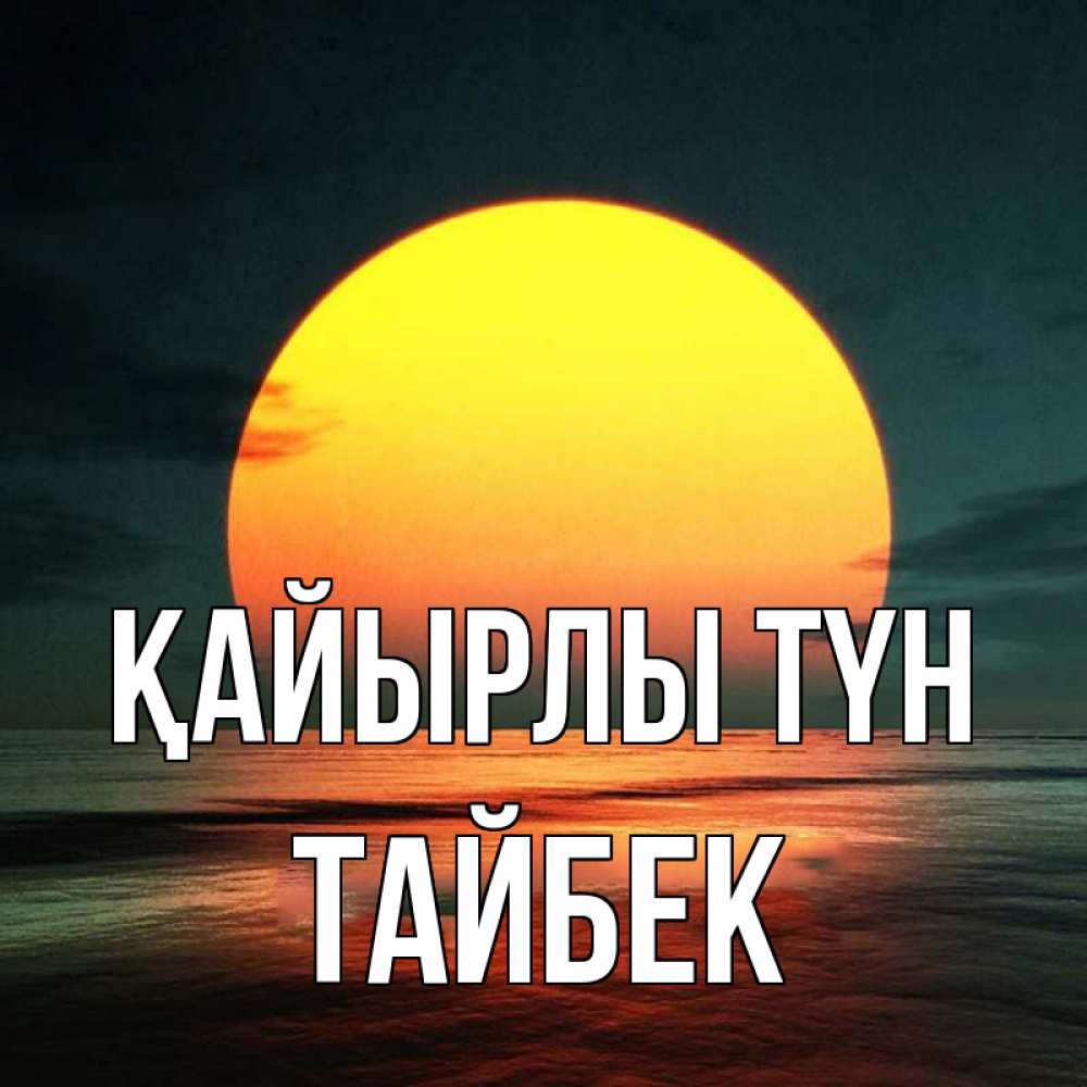 Күн сайын ашық хат с именем, ТАЙБЕК Қайырлы түн огромный диск солнц Онлайн тегін жүктеп алу тілектері бар керемет карта 