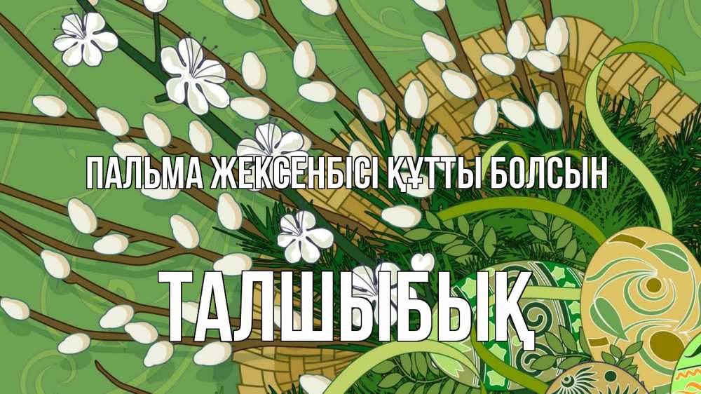 Күн сайын ашық хат с именем, ТАЛШЫБЫҚ Пальма жексенбісі құтты болсын верба Онлайн тегін жүктеп алу тілектері бар керемет карта 