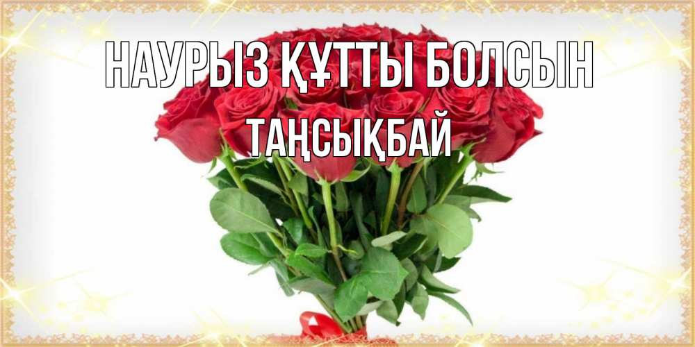 Күн сайын ашық хат с именем, ТАҢСЫҚБАЙ Наурыз құтты болсын самый огромный букет для милых дам Онлайн тегін жүктеп алу тілектері бар керемет карта 