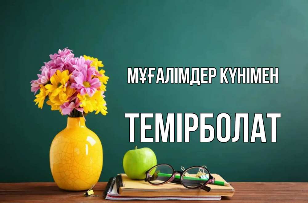 Күн сайын ашық хат с именем, ТЕМІРБОЛАТ Мұғалімдер күнімен ваза с цветами яблоко и журнал Онлайн тегін жүктеп алу тілектері бар керемет карта 