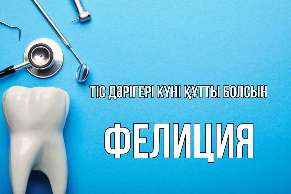 Күн сайын ашық хат с именем, Фелиция Тіс дәрігері күні құтты болсын с днем стоматолога Онлайн тегін жүктеп алу тілектері бар керемет карта 