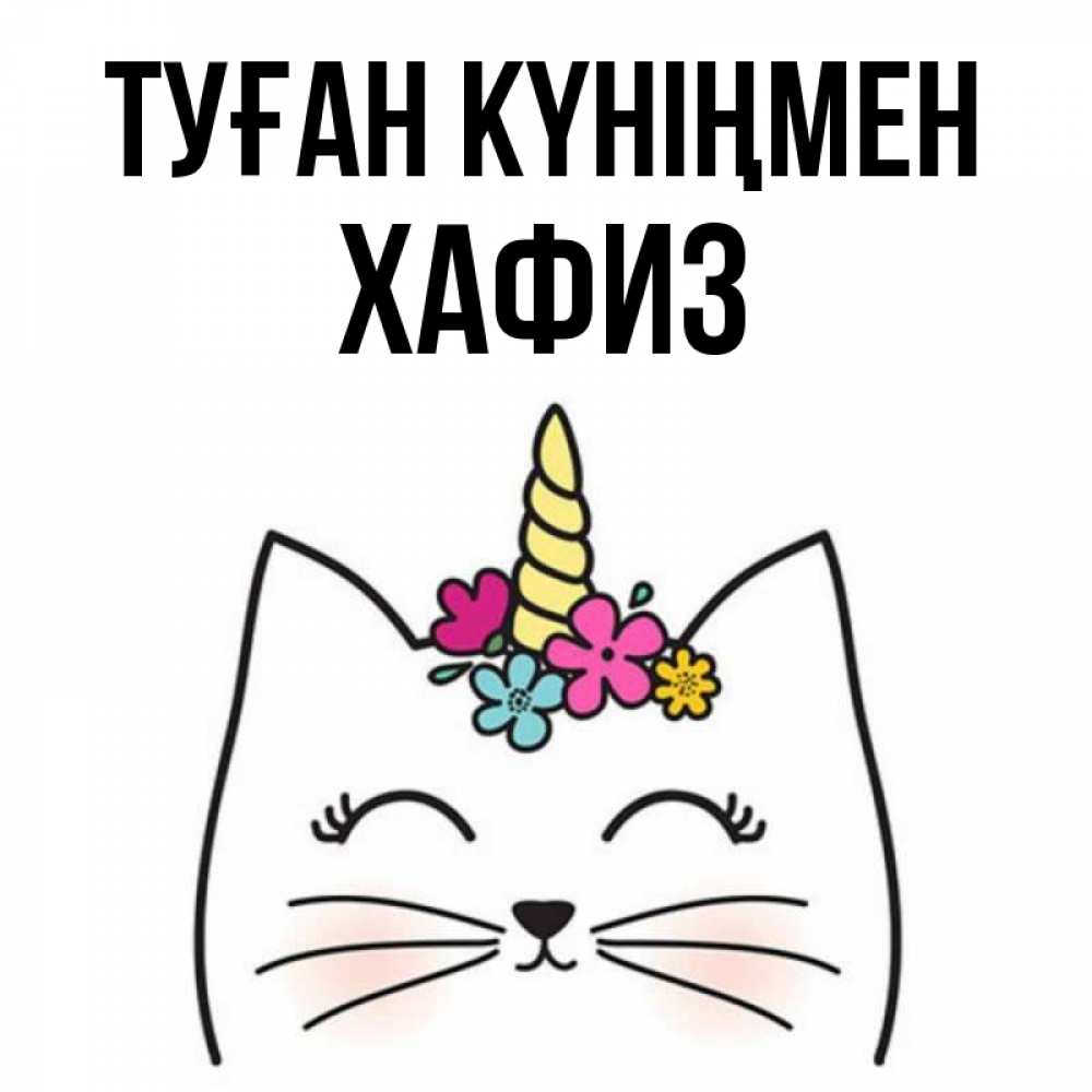 Күн сайын ашық хат с именем, ХАФИЗ Туған күніңмен милый кот с одним рожком Онлайн тегін жүктеп алу тілектері бар керемет карта 