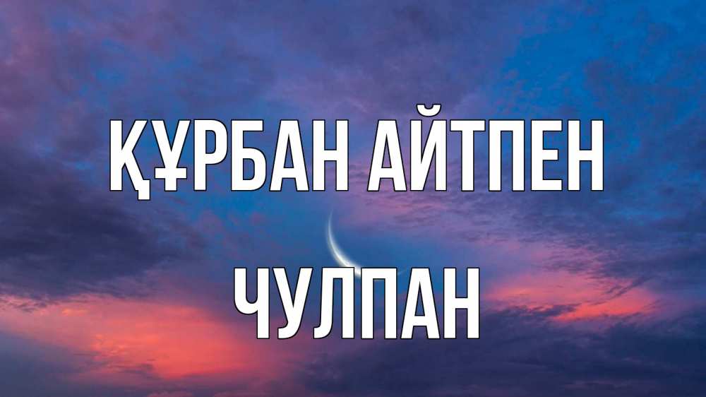 Күн сайын ашық хат с именем, Чулпан Құрбан айтпен месяц 1 Онлайн тегін жүктеп алу тілектері бар керемет карта 