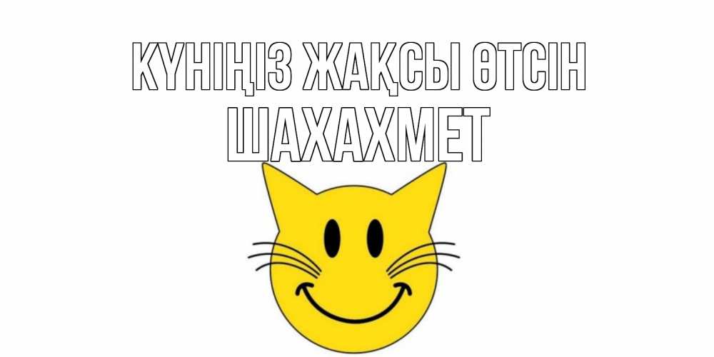 Күн сайын ашық хат с именем, ШАХАХМЕТ Күніңіз жақсы өтсін открытка с котом Онлайн тегін жүктеп алу тілектері бар керемет карта 