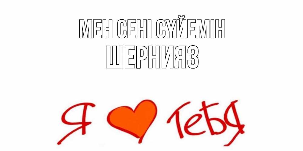 Күн сайын ашық хат с именем, ШЕРНИЯЗ Мен сені сүйемін Люблю Онлайн тегін жүктеп алу тілектері бар керемет карта 