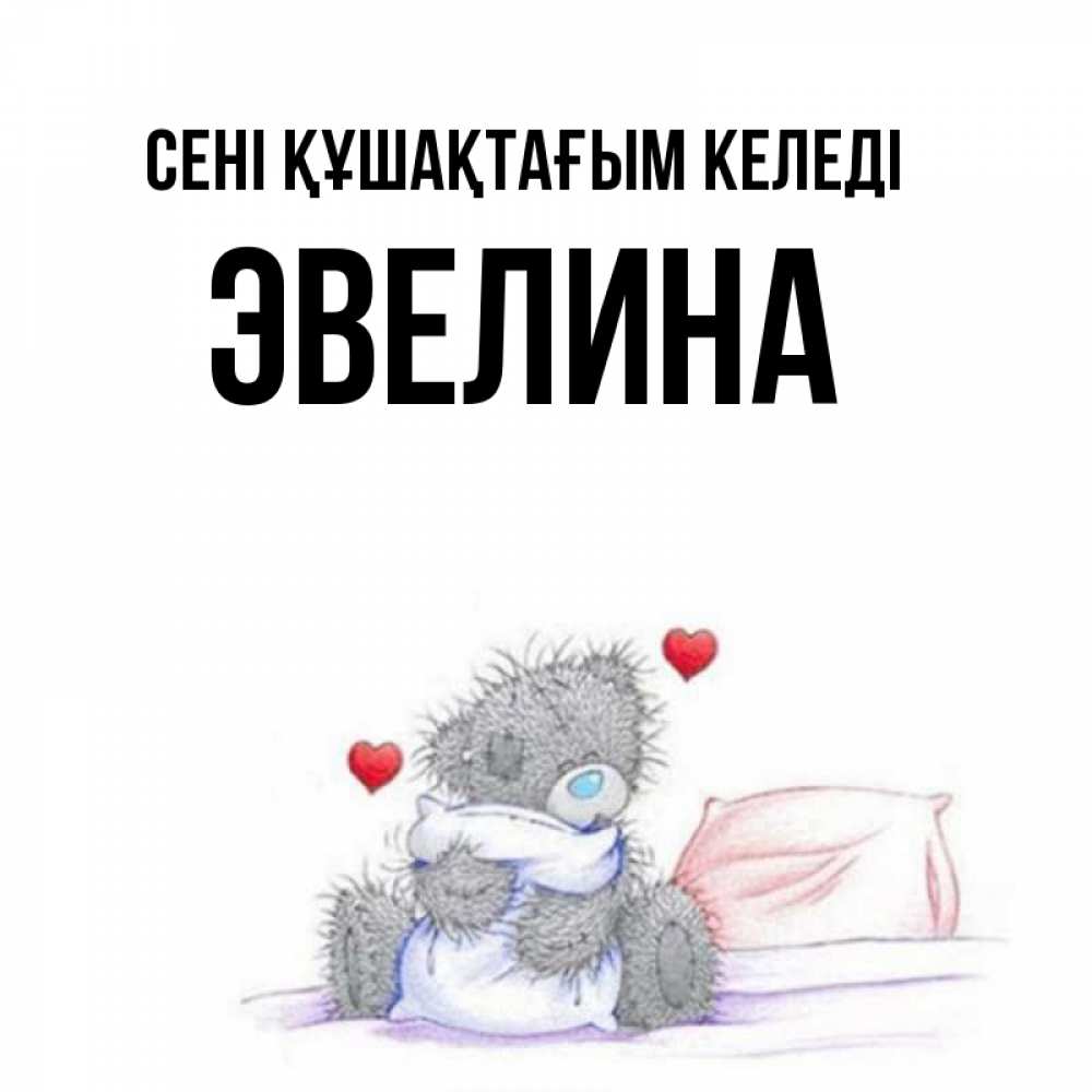 Күн сайын ашық хат с именем, Эвелина сені құшақтағым келеді сердечки мишка Тедди и кроватка Онлайн тегін жүктеп алу тілектері бар керемет карта 