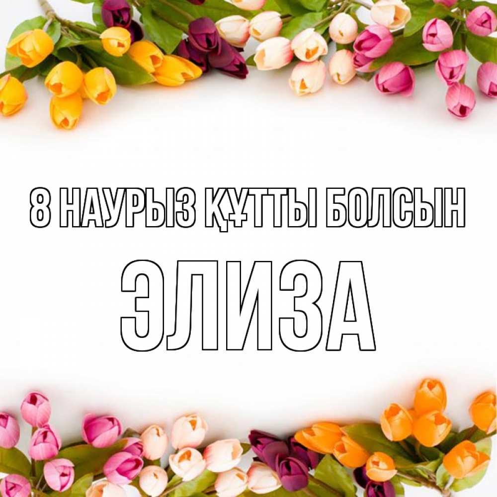 Күн сайын ашық хат с именем, Элиза 8 наурыз құтты болсын весна март Онлайн тегін жүктеп алу тілектері бар керемет карта 