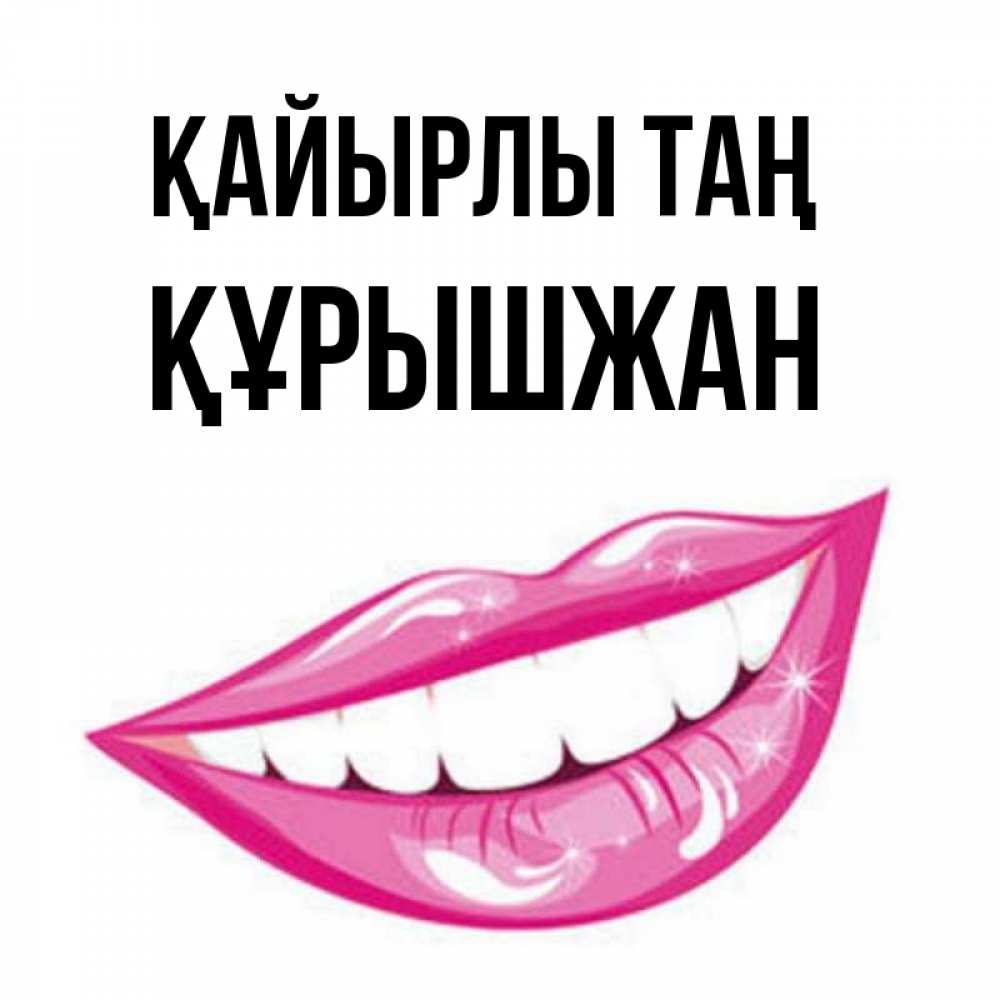 Күн сайын ашық хат с именем, ҚҰРЫШЖАН Қайырлы таң розовые губы и белые зубы Онлайн тегін жүктеп алу тілектері бар керемет карта 