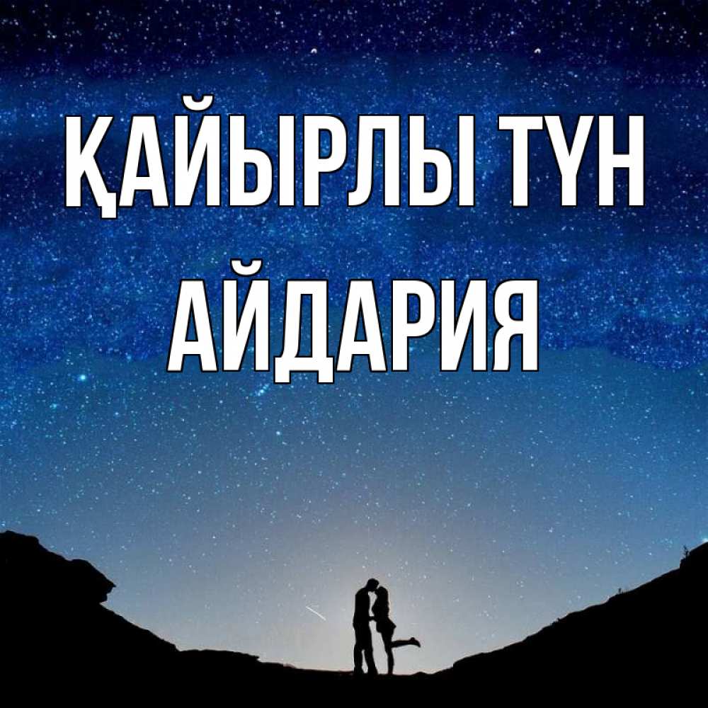 Күн сайын ашық хат с именем, АЙДАРИЯ Қайырлы түн звездное небо и люди Онлайн тегін жүктеп алу тілектері бар керемет карта 