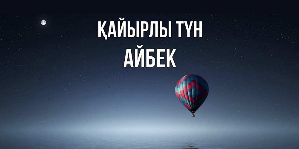 Күн сайын ашық хат с именем, Айбек Қайырлы түн ночная открытка Онлайн тегін жүктеп алу тілектері бар керемет карта 