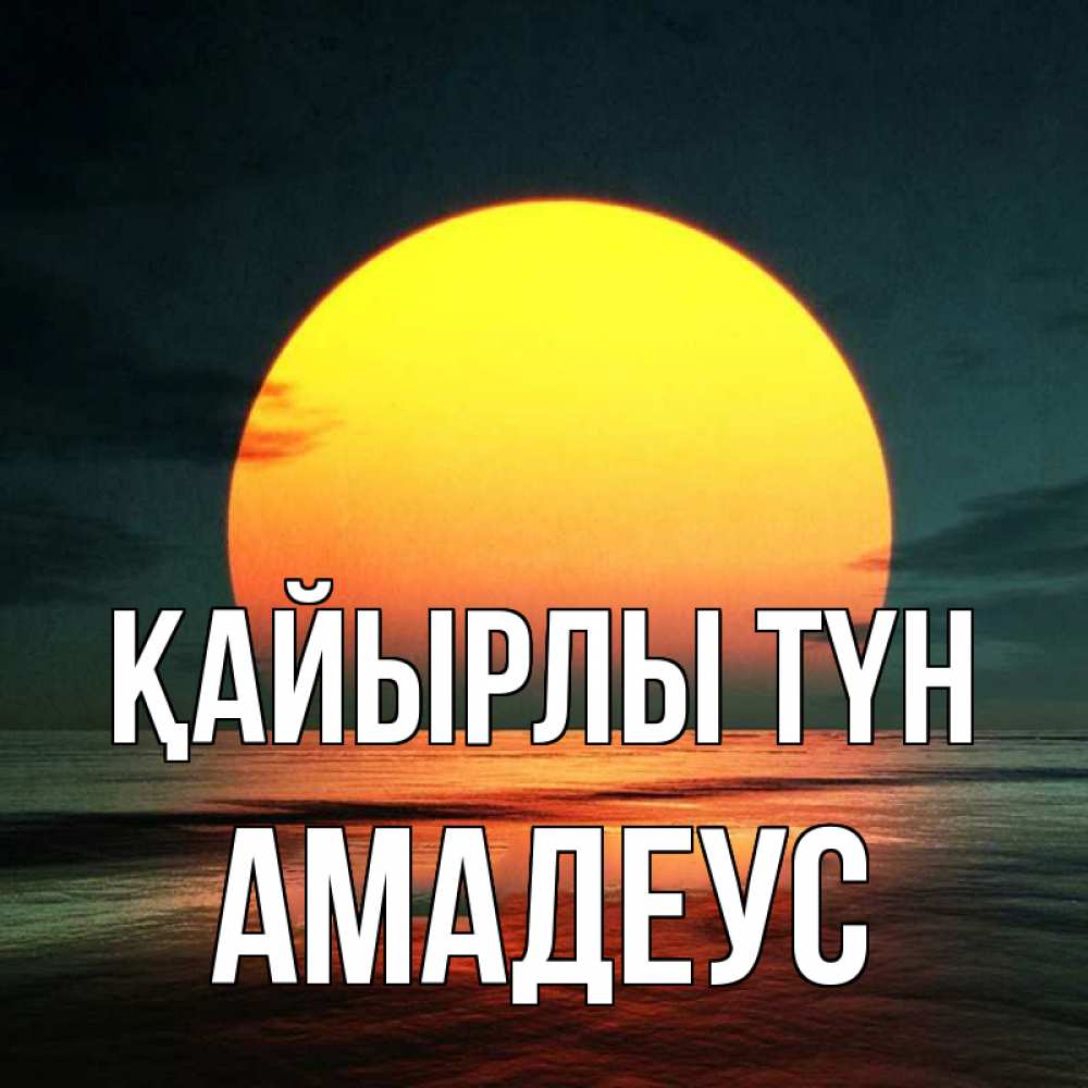 Күн сайын ашық хат с именем, Амадеус Қайырлы түн огромный диск солнц Онлайн тегін жүктеп алу тілектері бар керемет карта 
