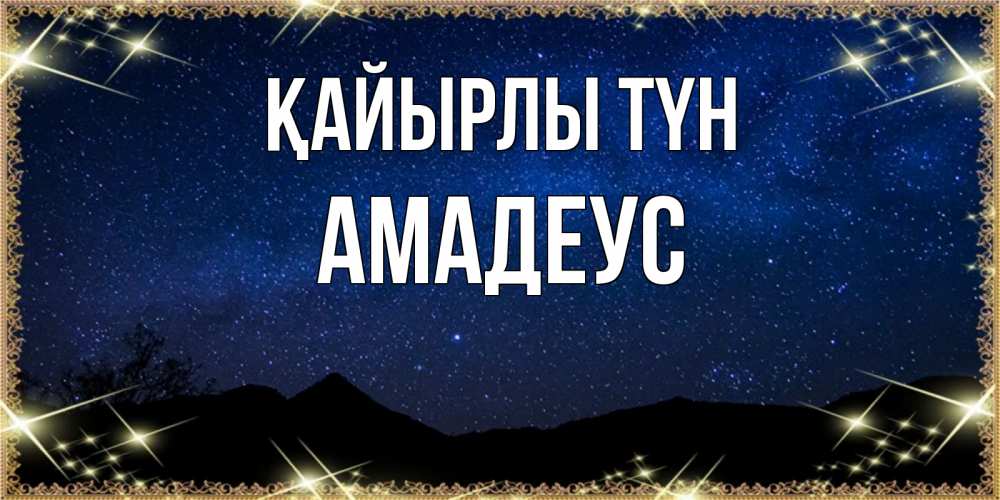 Күн сайын ашық хат с именем, Амадеус Қайырлы түн млечный путь Онлайн тегін жүктеп алу тілектері бар керемет карта 