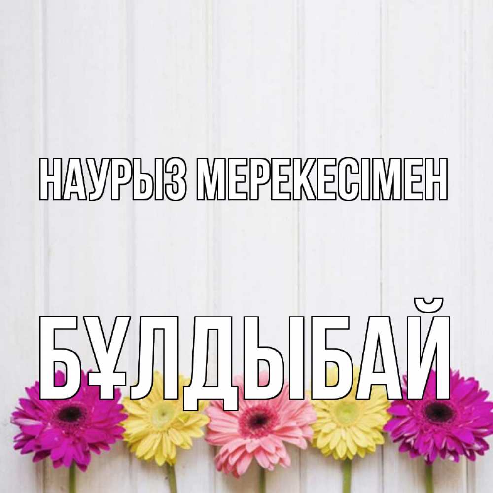 Күн сайын ашық хат с именем, Бұлдыбай Наурыз мерекесімен женщинам 1 Онлайн тегін жүктеп алу тілектері бар керемет карта 