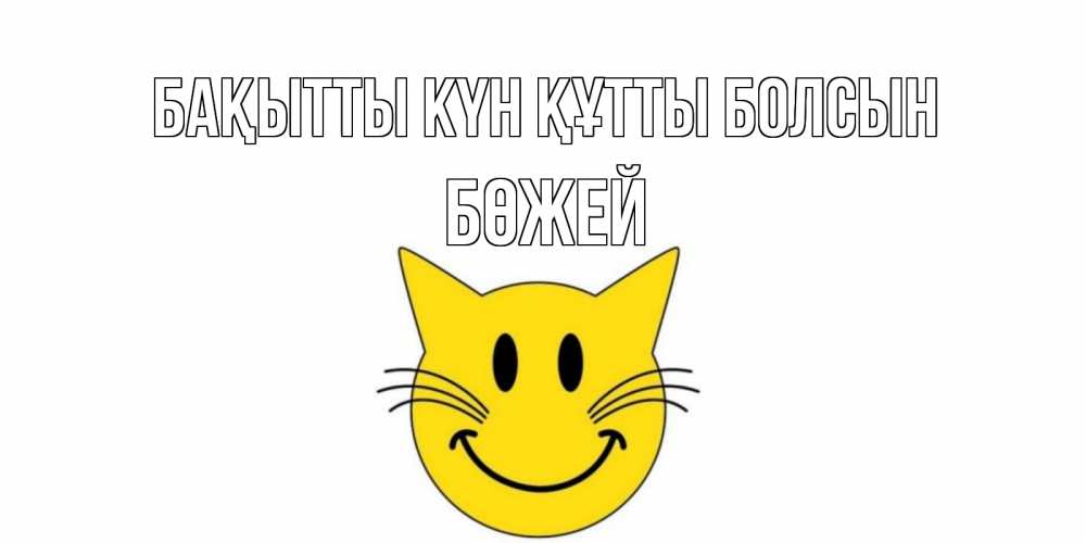 Күн сайын ашық хат с именем, Бөжей Бақытты күн құтты болсын кот, улыбка Онлайн тегін жүктеп алу тілектері бар керемет карта 
