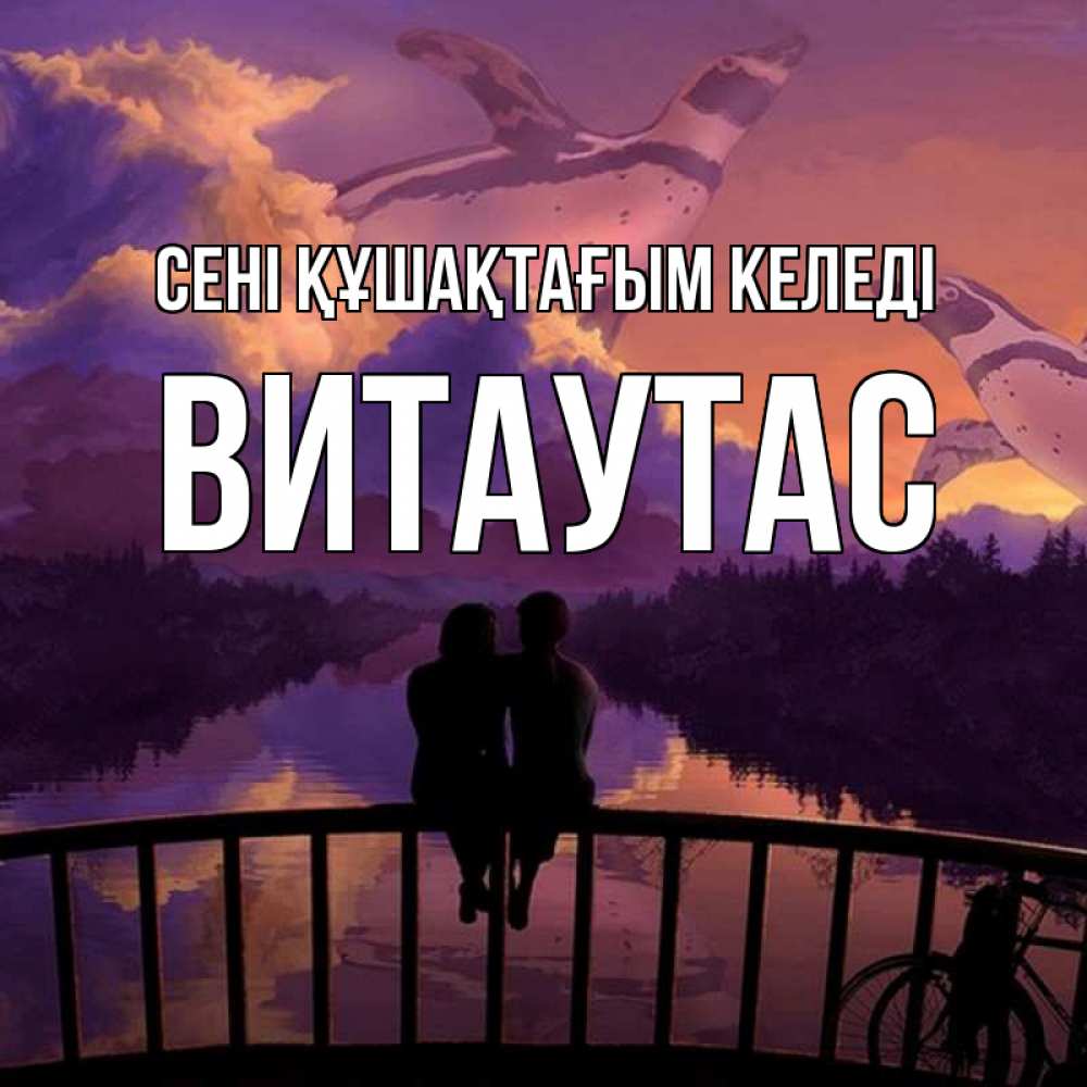 Күн сайын ашық хат с именем, Витаутас сені құшақтағым келеді парочка сидит на мосте или на набережной Онлайн тегін жүктеп алу тілектері бар керемет карта 
