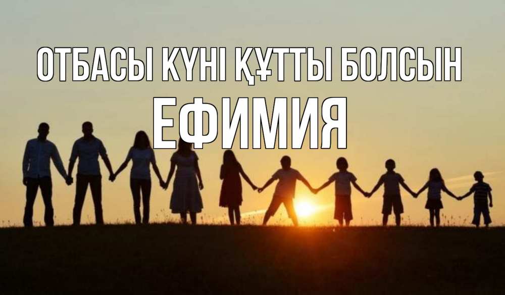 Күн сайын ашық хат с именем, Ефимия отбасы күні құтты болсын дети, родители Онлайн тегін жүктеп алу тілектері бар керемет карта 