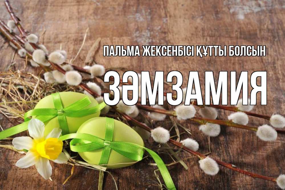 Күн сайын ашық хат с именем, ЗӘМЗАМИЯ Пальма жексенбісі құтты болсын верба Онлайн тегін жүктеп алу тілектері бар керемет карта 