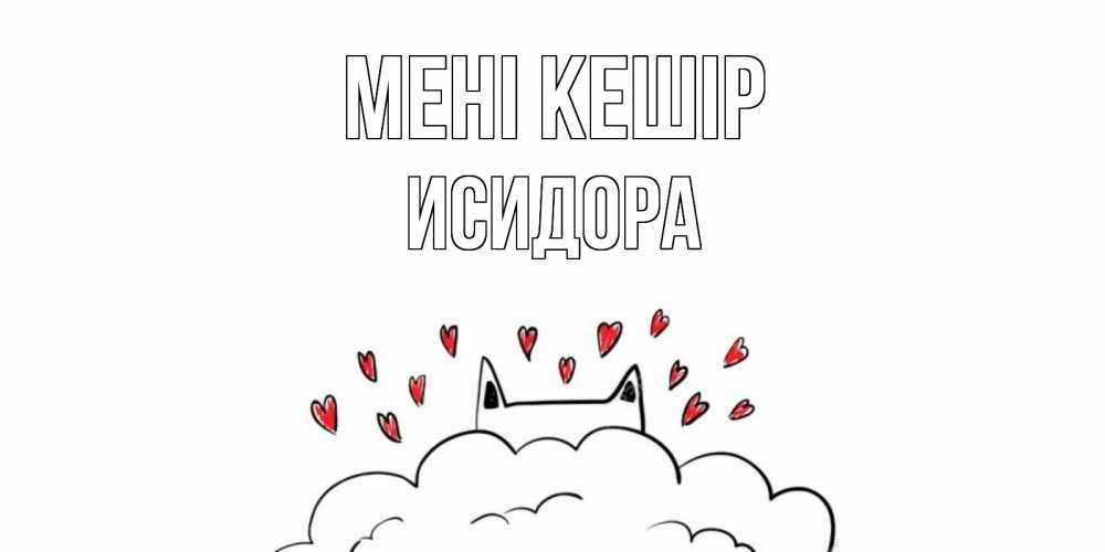 Күн сайын ашық хат с именем, Исидора Мені кешір прости меня Онлайн тегін жүктеп алу тілектері бар керемет карта 