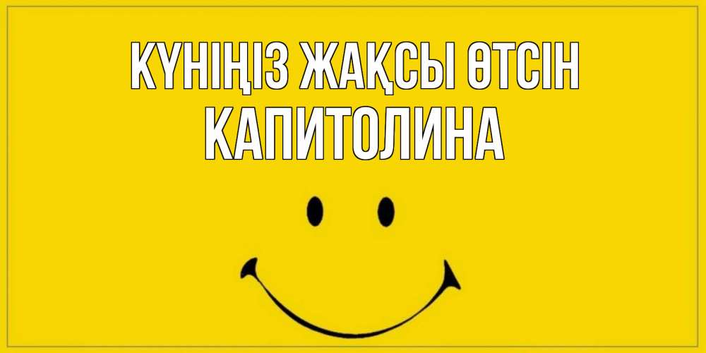 Күн сайын ашық хат с именем, Капитолина Күніңіз жақсы өтсін улыбка Онлайн тегін жүктеп алу тілектері бар керемет карта 