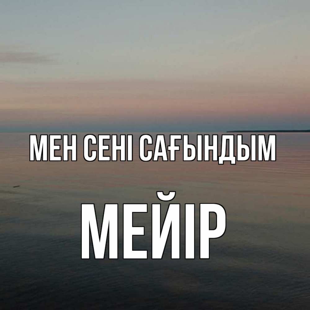 Күн сайын ашық хат с именем, МЕЙІР Мен сені сағындым пусто Онлайн тегін жүктеп алу тілектері бар керемет карта 