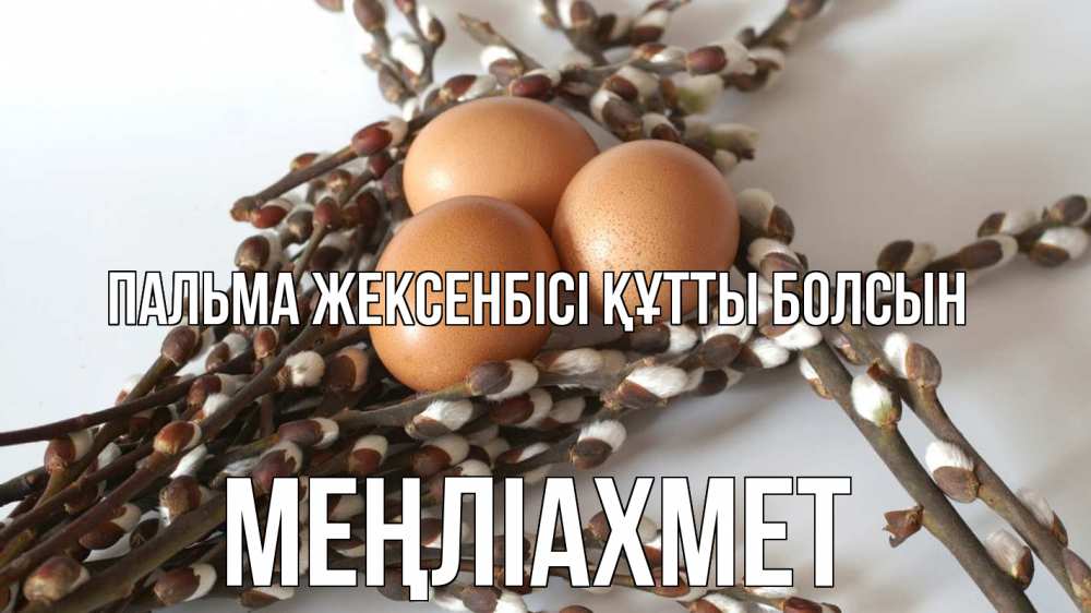 Күн сайын ашық хат с именем, МЕҢЛІАХМЕТ Пальма жексенбісі құтты болсын верба 1 Онлайн тегін жүктеп алу тілектері бар керемет карта 