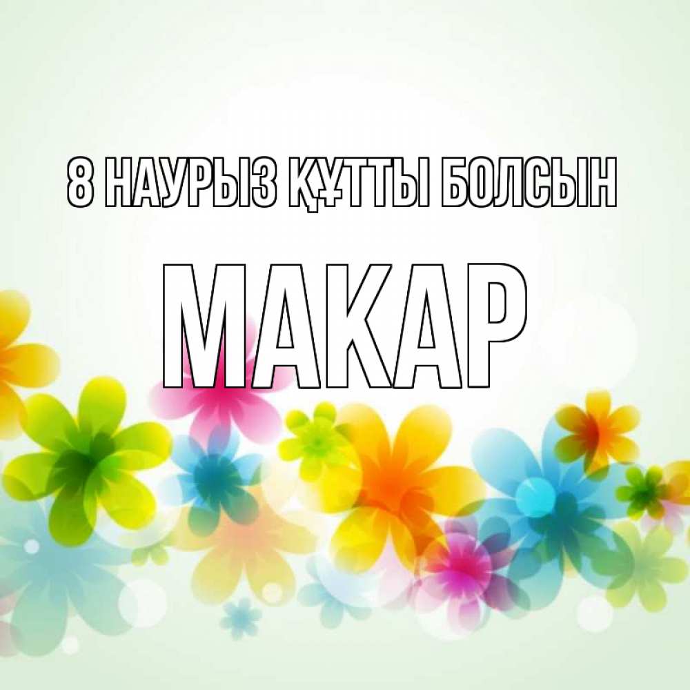 Күн сайын ашық хат с именем, Макар 8 наурыз құтты болсын цветы Онлайн тегін жүктеп алу тілектері бар керемет карта 