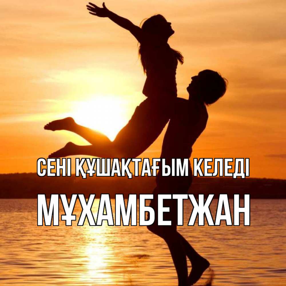 Күн сайын ашық хат с именем, МҰХАМБЕТЖАН сені құшақтағым келеді парень поднимает девушку и она летит Онлайн тегін жүктеп алу тілектері бар керемет карта 