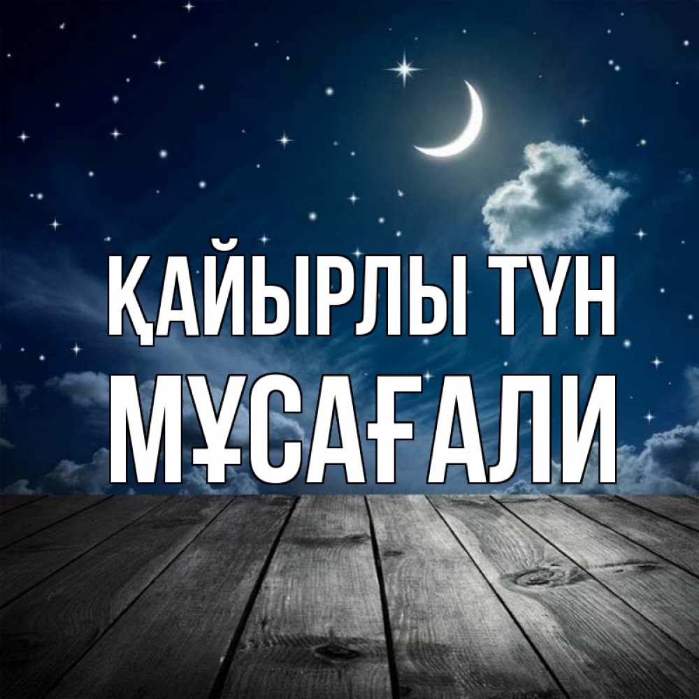 Күн сайын ашық хат с именем, Мұсағали Қайырлы түн месяц и звезда Онлайн тегін жүктеп алу тілектері бар керемет карта 