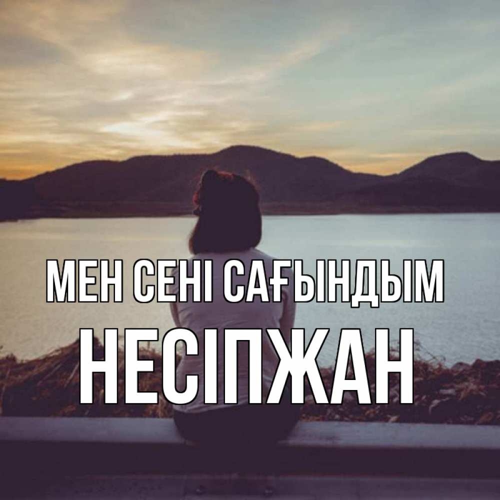 Күн сайын ашық хат с именем, НЕСІПЖАН Мен сені сағындым я уже соскучилась Онлайн тегін жүктеп алу тілектері бар керемет карта 