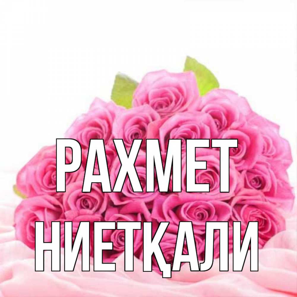 Күн сайын ашық хат с именем, НИЕТҚАЛИ рахмет розовые розы с подписью Онлайн тегін жүктеп алу тілектері бар керемет карта 