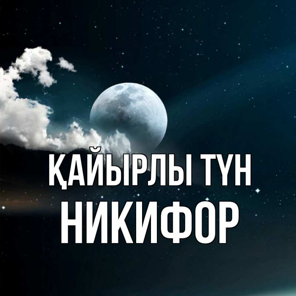 Күн сайын ашық хат с именем, Никифор Қайырлы түн облака в лунном свете Онлайн тегін жүктеп алу тілектері бар керемет карта 