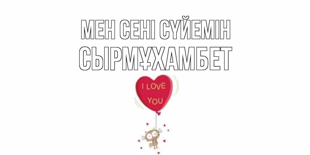 Күн сайын ашық хат с именем, СЫРМҰХАМБЕТ Мен сені сүйемін кот, сердце Онлайн тегін жүктеп алу тілектері бар керемет карта 