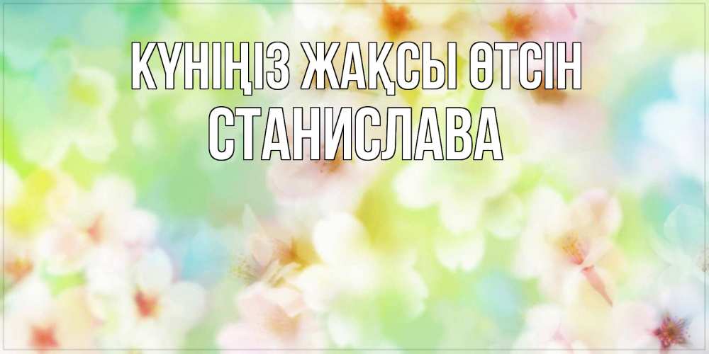 Күн сайын ашық хат с именем, Станислава Күніңіз жақсы өтсін удачного летнего солнечного дня Онлайн тегін жүктеп алу тілектері бар керемет карта 