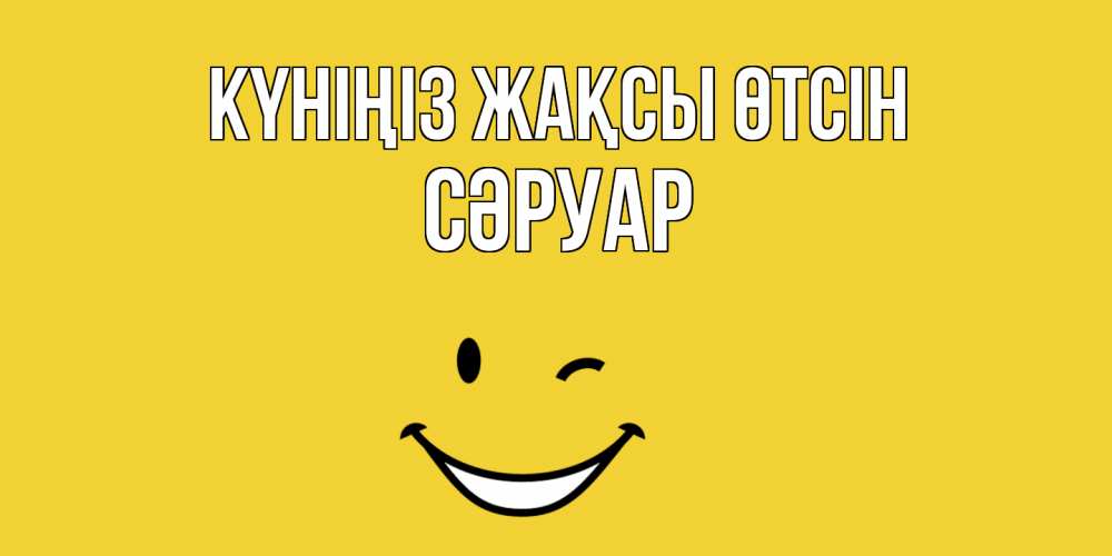 Күн сайын ашық хат с именем, СӘРУАР Күніңіз жақсы өтсін позитивного дня Онлайн тегін жүктеп алу тілектері бар керемет карта 