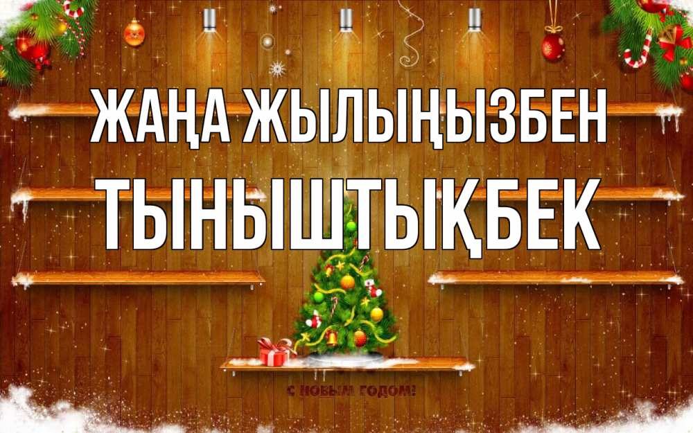 Күн сайын ашық хат с именем, ТЫНЫШТЫҚБЕК Жаңа жылыңызбен с новым годом Онлайн тегін жүктеп алу тілектері бар керемет карта 
