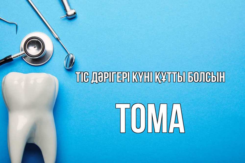Күн сайын ашық хат с именем, Тома Тіс дәрігері күні құтты болсын с днем стоматолога Онлайн тегін жүктеп алу тілектері бар керемет карта 