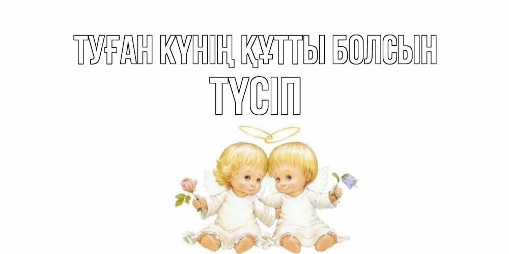 Күн сайын ашық хат с именем, ТҮСІП Туған күнің құтты болсын Два ребенка ангела Онлайн тегін жүктеп алу тілектері бар керемет карта 