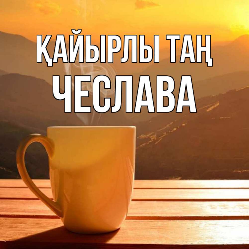 Күн сайын ашық хат с именем, Чеслава Қайырлы таң кофе в горах Онлайн тегін жүктеп алу тілектері бар керемет карта 