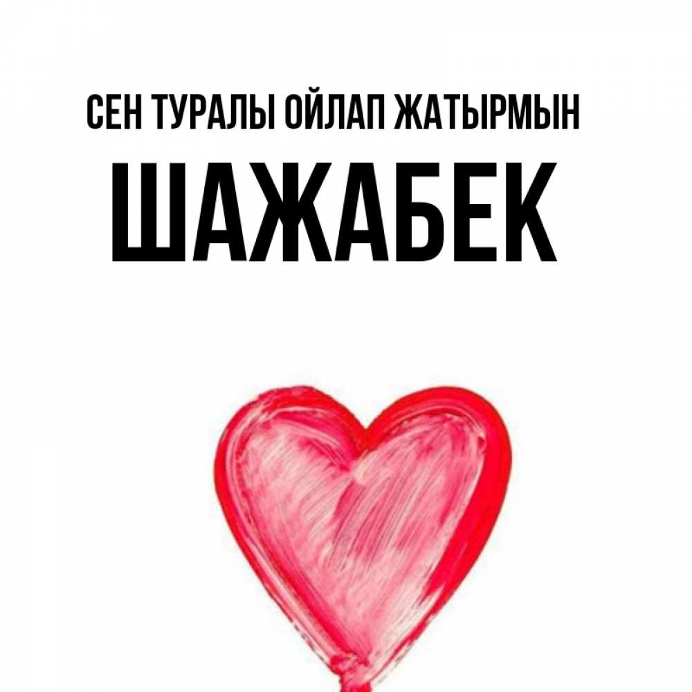 Күн сайын ашық хат с именем, ШАЖАБЕК Сен туралы ойлап жатырмын для влюбленных Онлайн тегін жүктеп алу тілектері бар керемет карта 