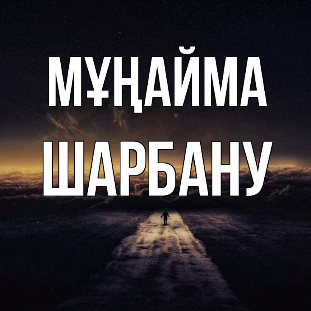 Күн сайын ашық хат с именем, ШАРБАНУ Мұңайма дорога в никуда Онлайн тегін жүктеп алу тілектері бар керемет карта 