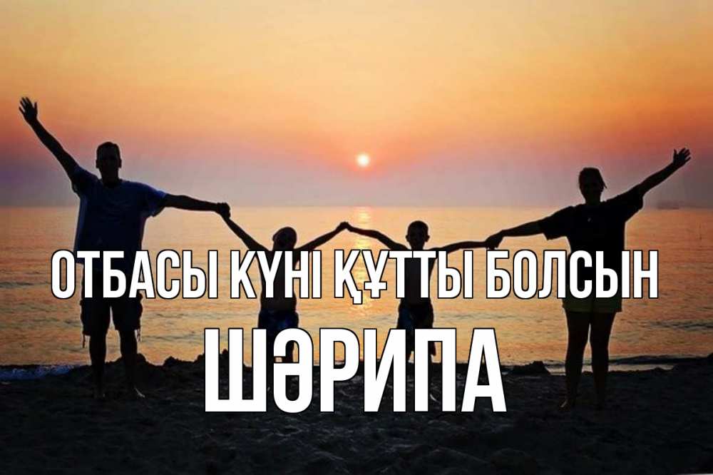 Күн сайын ашық хат с именем, ШӘРИПА отбасы күні құтты болсын мама, папа, дети, дочка,сын, море, пляж, закат Онлайн тегін жүктеп алу тілектері бар керемет карта 