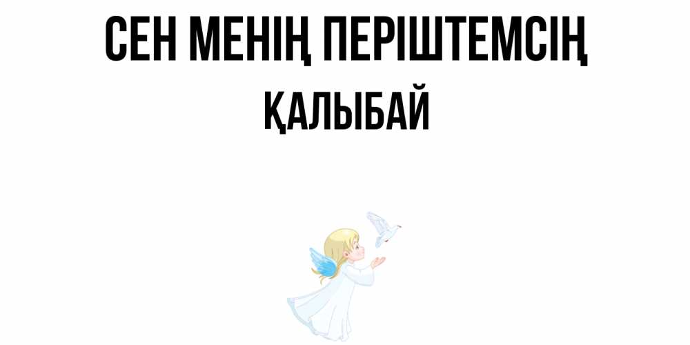 Күн сайын ашық хат с именем, Қалыбай Сен менің періштемсің ангел, голубь Онлайн тегін жүктеп алу тілектері бар керемет карта 
