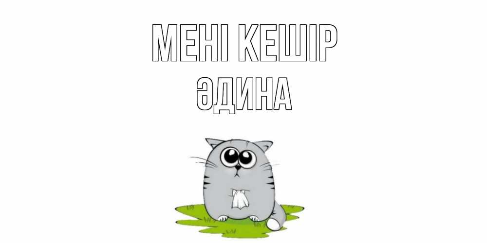 Күн сайын ашық хат с именем, ӘДИНА Мені кешір открытка с котиком просящим прощения Онлайн тегін жүктеп алу тілектері бар керемет карта 