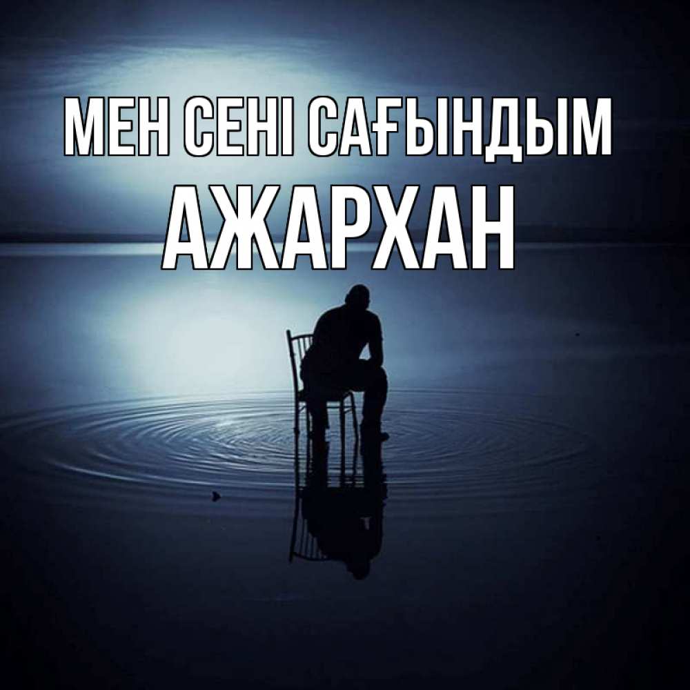 Күн сайын ашық хат с именем, АЖАРХАН Мен сені сағындым грусть Онлайн тегін жүктеп алу тілектері бар керемет карта 