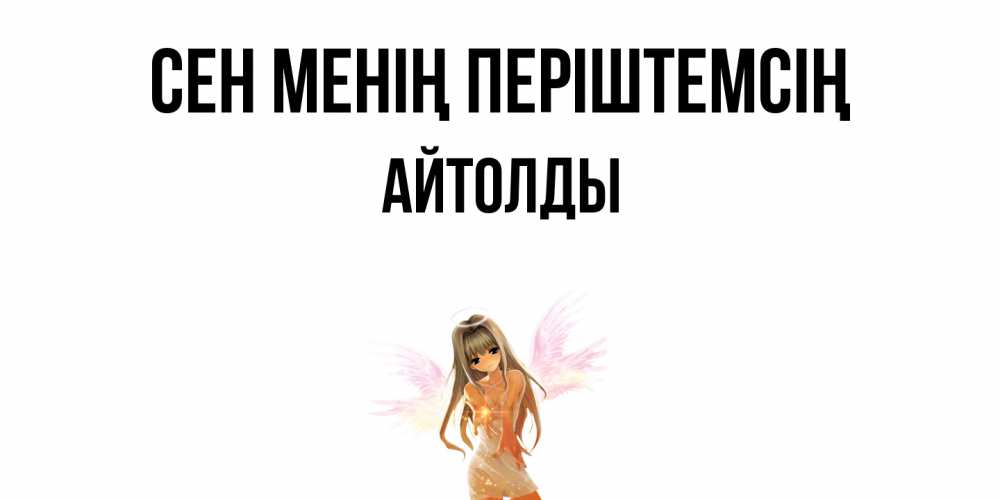 Күн сайын ашық хат с именем, АЙТОЛДЫ Сен менің періштемсің ангел, аниме Онлайн тегін жүктеп алу тілектері бар керемет карта 