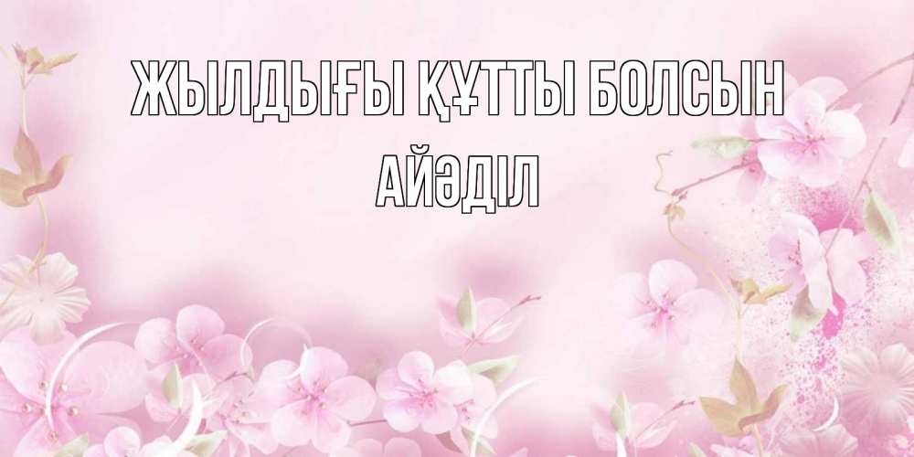 Күн сайын ашық хат с именем, Айәділ Жылдығы құтты болсын нежные цветы Онлайн тегін жүктеп алу тілектері бар керемет карта 