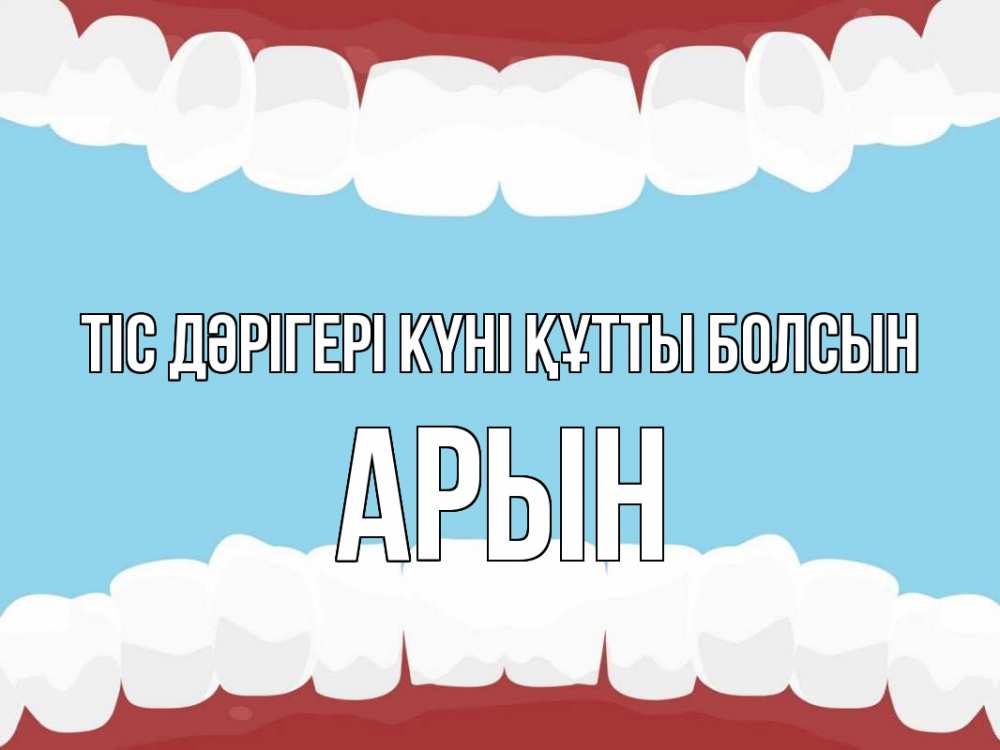 Күн сайын ашық хат с именем, Арын Тіс дәрігері күні құтты болсын с днем стоматолога Онлайн тегін жүктеп алу тілектері бар керемет карта 